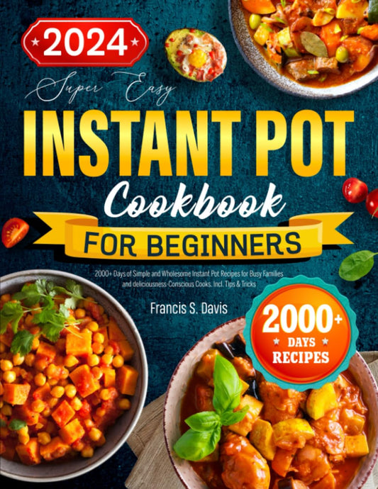 The Easy Instant Pot Cookbook for Beginners: : 2000+ Days of Simple and Wholesome Instant Pot Recipes for Busy Families and deliciousness-Conscious Cooks. Incl. Tips & Tricks - 2469