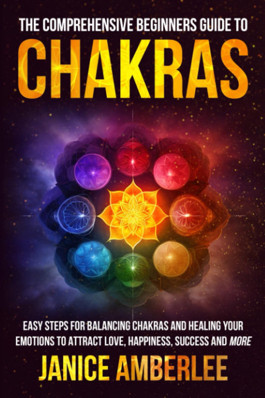 The Comprehensive Beginners Guide To Chakras: Easy Steps For Balancing Chakras and Healing Your Emotions to Attract Love, Happiness, Success, and More (SPIRITUAL & SELF HELP SERIES)