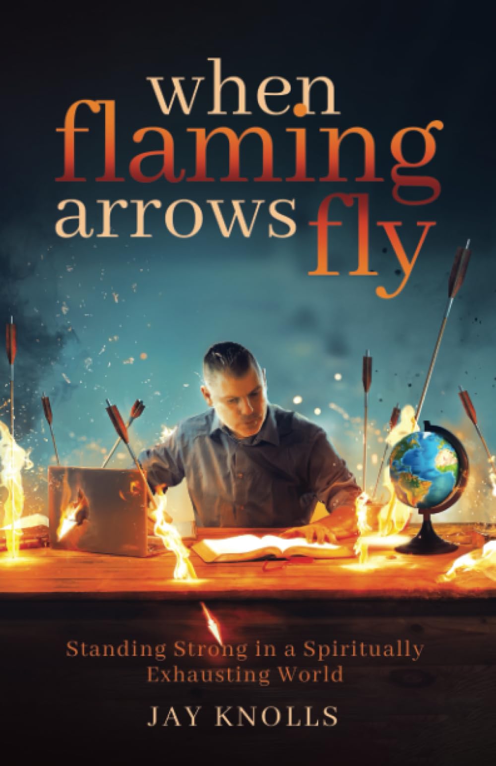 When Flaming Arrows Fly: Standing Strong in a Spiritually Exhausting World