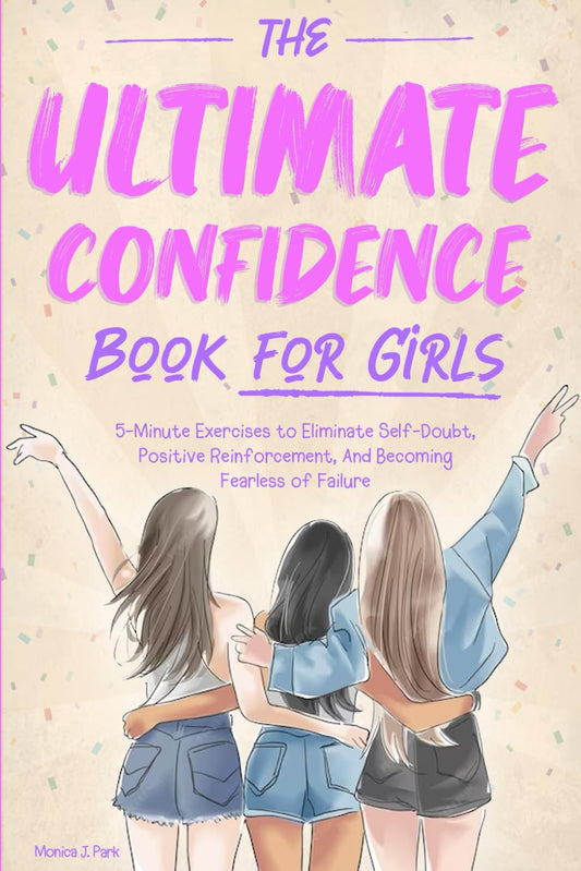 The Ultimate Confidence Book for Girls: 5-Minute Exercises to Eliminate Self-Doubt, Positive Reinforcement, And Becoming Fearless of Failure - 3011