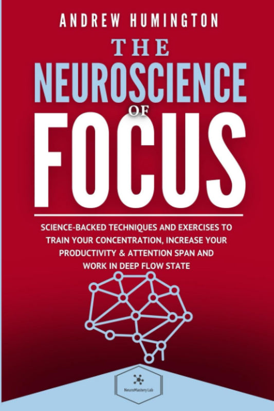 The Neuroscience Of Focus: Science-Backed Techniques And Exercises To Train Your Concentration, Increase Your Productivity & Attention Span And Work in Deep Flow State (NeuroMastery Lab Collection) - 4515