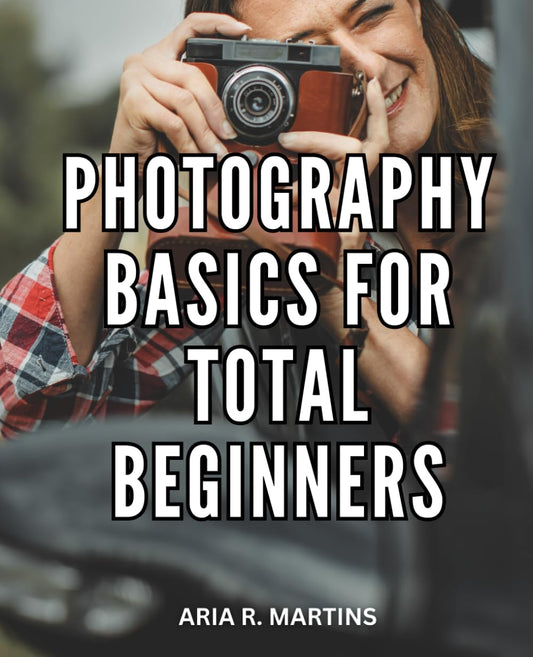 Photography Basics For Total Beginners: Your Complete Guide to Capturing the Perfect Shot | Unleash Your Creativity and Learn Professional Photography Techniques - 4598