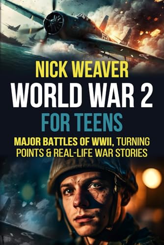 World War 2 for Teens: Major Battles of WWII, Turning Points, and Real-Life War Stories (Real-Life History for Teens)