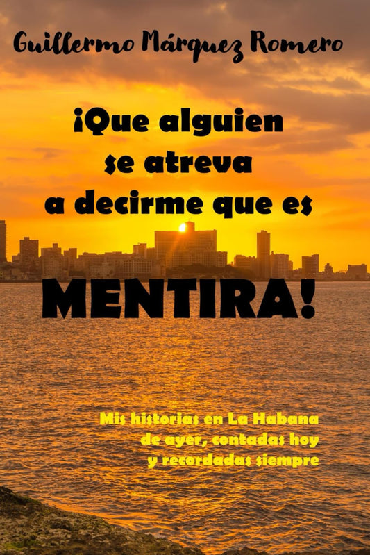¡Que alguien se atreva a decirme que es mentira!: Mis historias en La Habana de ayer, contadas hoy y recordadas siempre (Spanish Edition) - 7583
