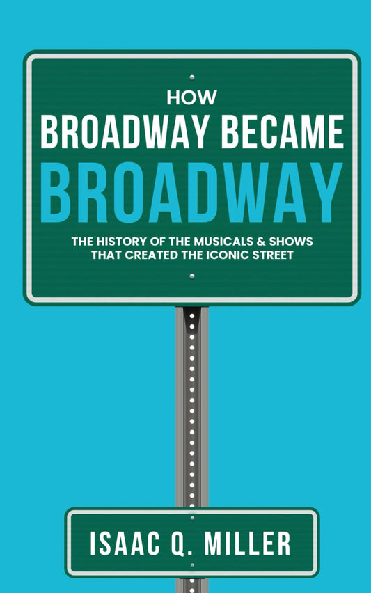 How Broadway Became BROADWAY: The History of the Musicals & Shows That Created the Iconic Street - 5336
