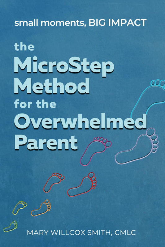 The MicroStep Method for the Overwhelmed Parent: small moments, BIG IMPACT