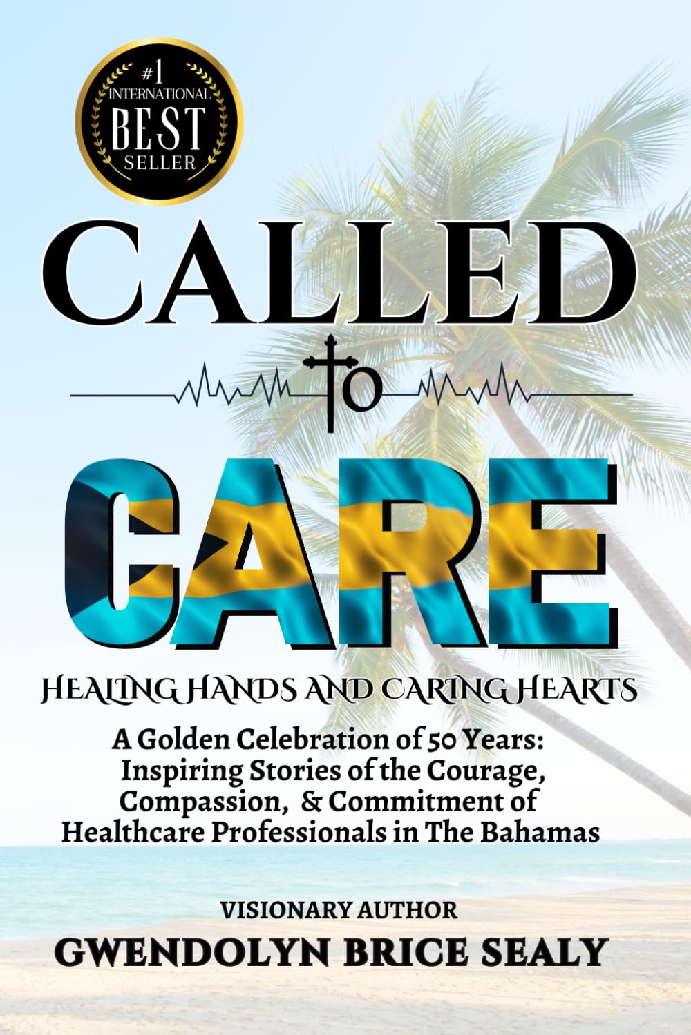 Called to Care: Healing Hands and Caring Hearts: A Golden Celebration of 50 Years: Inspiring Stories of the Courage, Compassion, & Commitment of Healthcare Professionals in The Bahamas