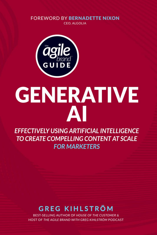 The Agile Brand Guide: Generative AI: Effectively using artificial intelligence to create compelling content at scale