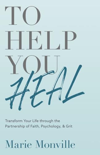 To Help You Heal: Transform Your Life through the Partnership of Faith, Psychology, & Grit