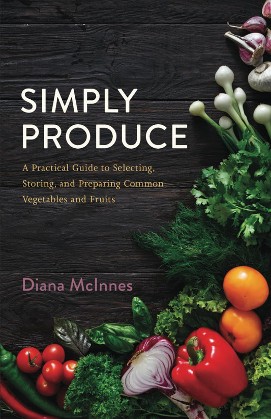 Simply Produce: A Practical Guide to Selecting, Storing, and Preparing Common Vegetables and Fruits - 6375