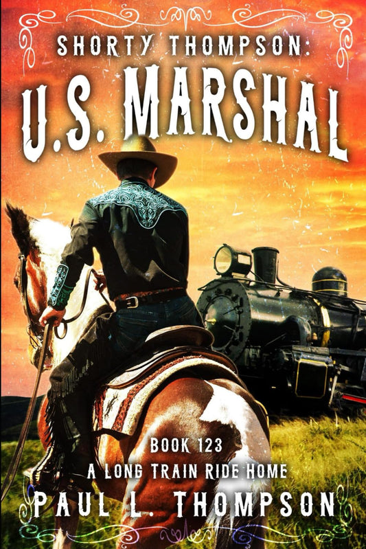 Shorty Thompson: U.S. Marshal: A Long Train Ride Home: A Western Adventure Novel (Shorty Thompson: U.S. Marshal: Tales of the Old West)