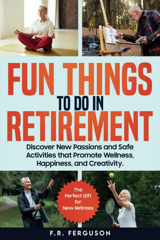 Fun Things to Do in Retirement: Discover New Passions and Safe Activities that Promote Wellness, Happiness, and Creativity—The Perfect Gift for New Retirees - 9873