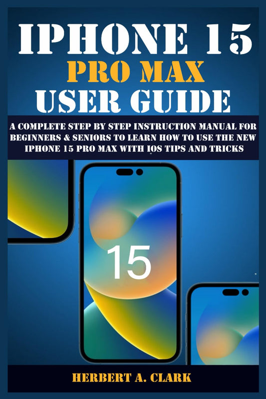 IPHONE 15 PRO MAX USER GUIDE: A Complete Step By Step Instruction Manual for Beginners & Seniors to Learn How to Use the New iPhone 15 Pro Max With iOS Tips and Tricks - 7553
