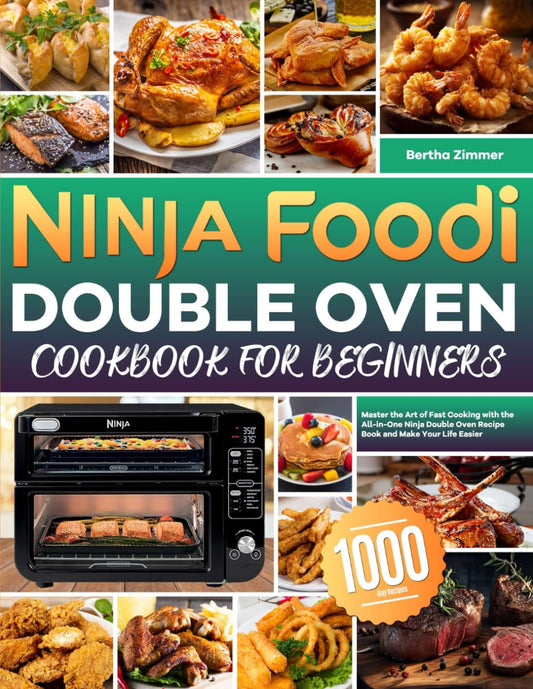 Ninja Foodi Double Oven Cookbook for Beginners: Master the Art of Fast Cooking with the All-in-One Ninja Double Oven Recipe Book and Make Your Life Easier