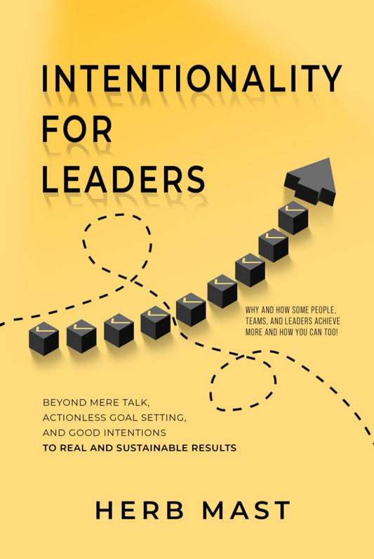 Intentionality For Leaders: Why and How Some People, Teams, and Leaders Achieve More and How You Can Too - 7209
