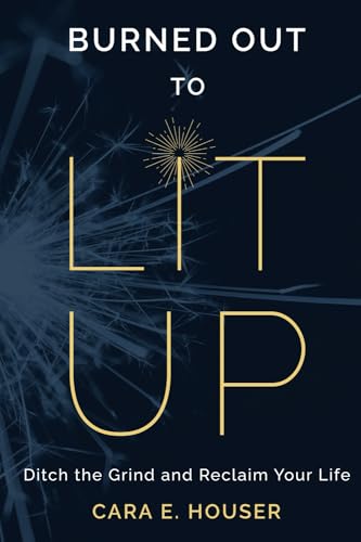 Burned Out to Lit Up: Ditch the Grind and Reclaim Your Life