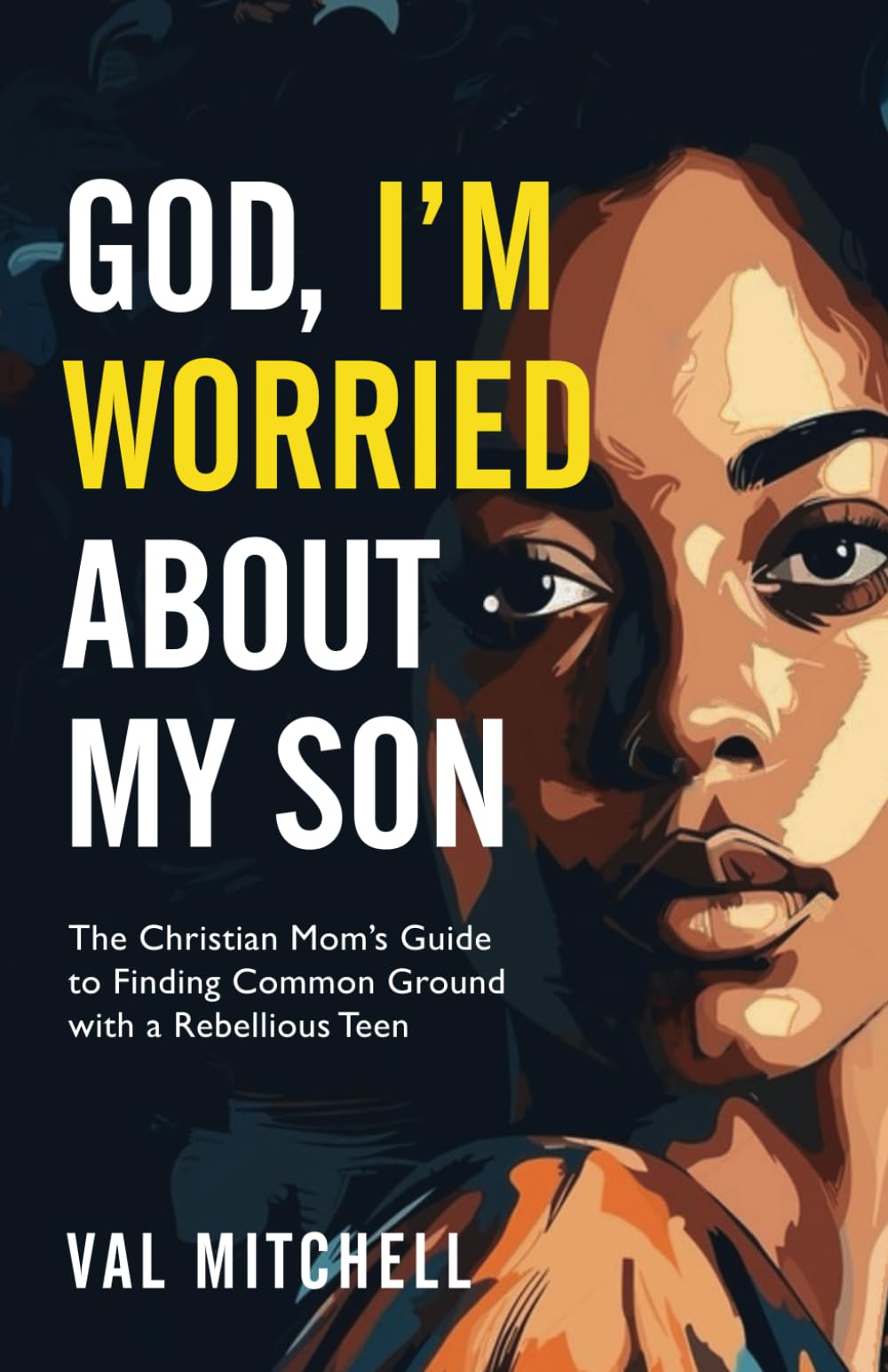 God, I’m Worried About My Son: The Christian Mom’s Guide to Finding Common Ground with a Rebellious Teen (Inspirational Christian Living)