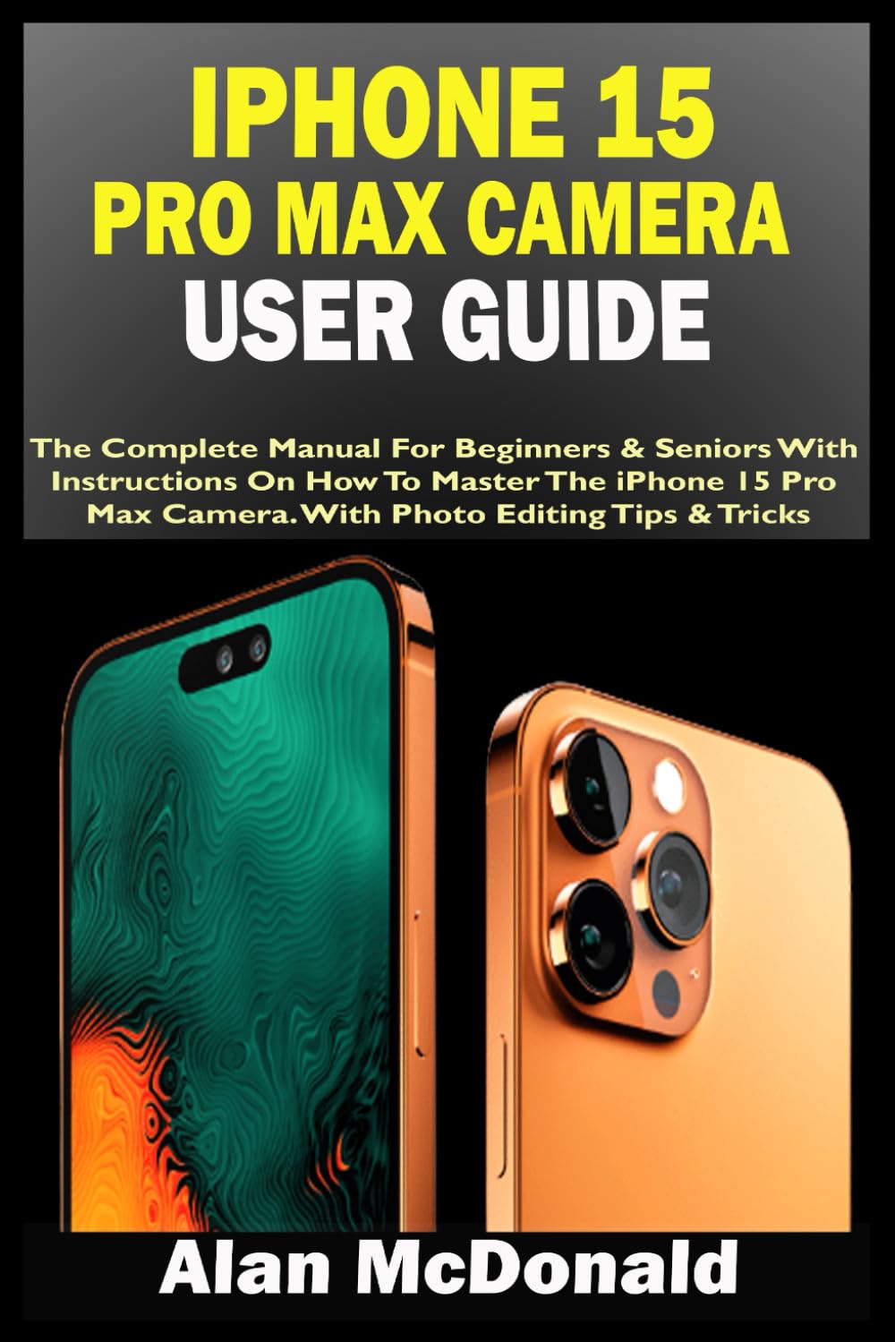 IPHONE 15 PRO MAX CAMERA USER GUIDE: The Complete Manual For Beginners & Seniors With Instructions On How To Master The iPhone 15 Pro Max Camera. With Photo Editing Tips & Tricks - 1875