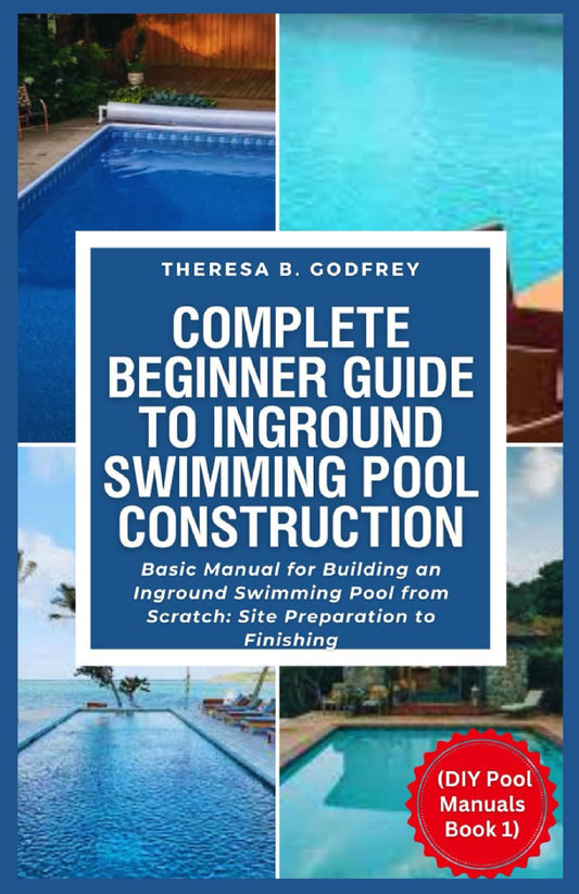 Complete Beginner Guide To Inground Swimming Pool Construction: Basic Manual for Building an Inground Swimming Pool from Scratch: Site Preparation to Finishing ( DIY Pool Manuals Book 1) - 363