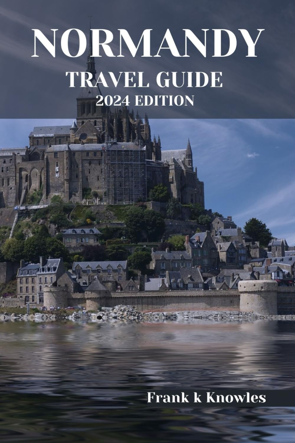 NORMANDY TRAVEL GUIDE 2024 EDITION: "Normandy Unveiled: A Timeless Odyssey through History, Culture, and Natural Beauty – Your Essential 2024 Travel Companion" (Frank K Knowles Destination Guide) - 9658