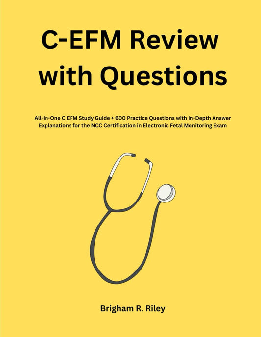 C-EFM Review with Questions: All-in-One C EFM Study Guide + 600 Practice Questions with In-Depth Answer Explanations for the NCC Certification in Electronic Fetal Monitoring Exam - 2582