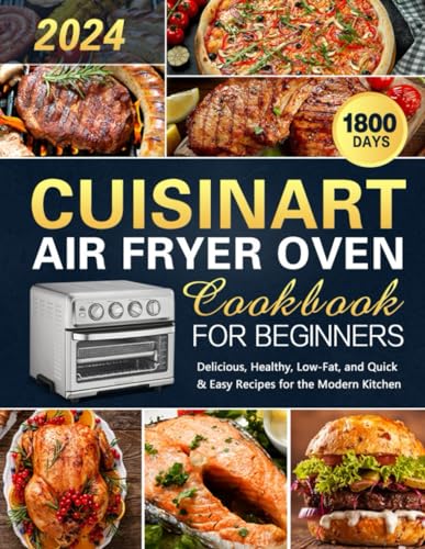 Cuisinart Air Fryer Oven Cookbook for Beginners: 1800 Days of Easy Healthy Low-Fat Dining Baking Roasting Frying and Grilling with Expertly Delicious Recipes - 4801