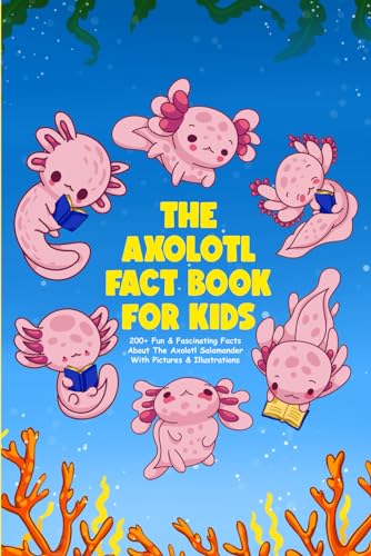 The Axolotl Fact Book For Kids & Teens (With Pictures & Illustrations): 200+ Fun & Fascinating Facts About The Axolotl Salamander - 7068