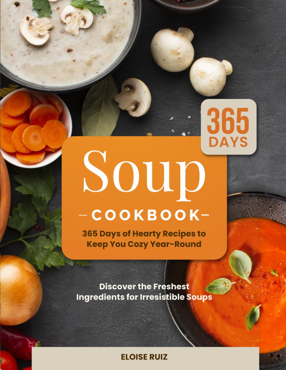 Soup Cookbook: 365 Days of Hearty Recipes to Keep You Cozy Year-Round | Discover the Freshest Ingredients for Irresistible Soups - 1987