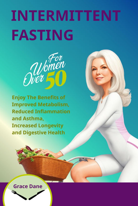 Intermittent Fasting For Women Over 50: Benefits of Improved Metabolism, Reduced Inflammation and Asthma, Increased Longevity and Digestion. Includes Exercises and Workout Recipes