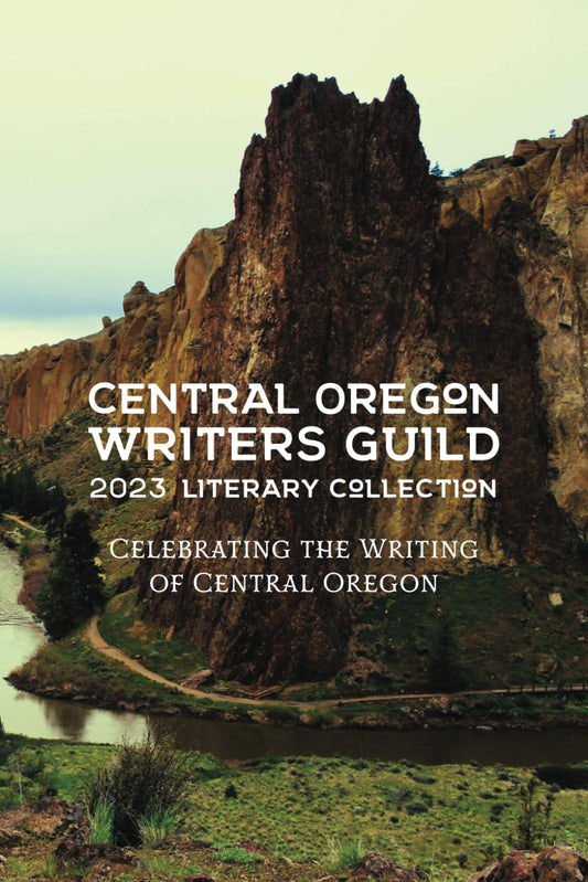Central Oregon Writers Guild 2023 Literary Collection: Celebrating the Writing of Central Oregon (Central Oregon Writers Guild Literary Collection) - 1023
