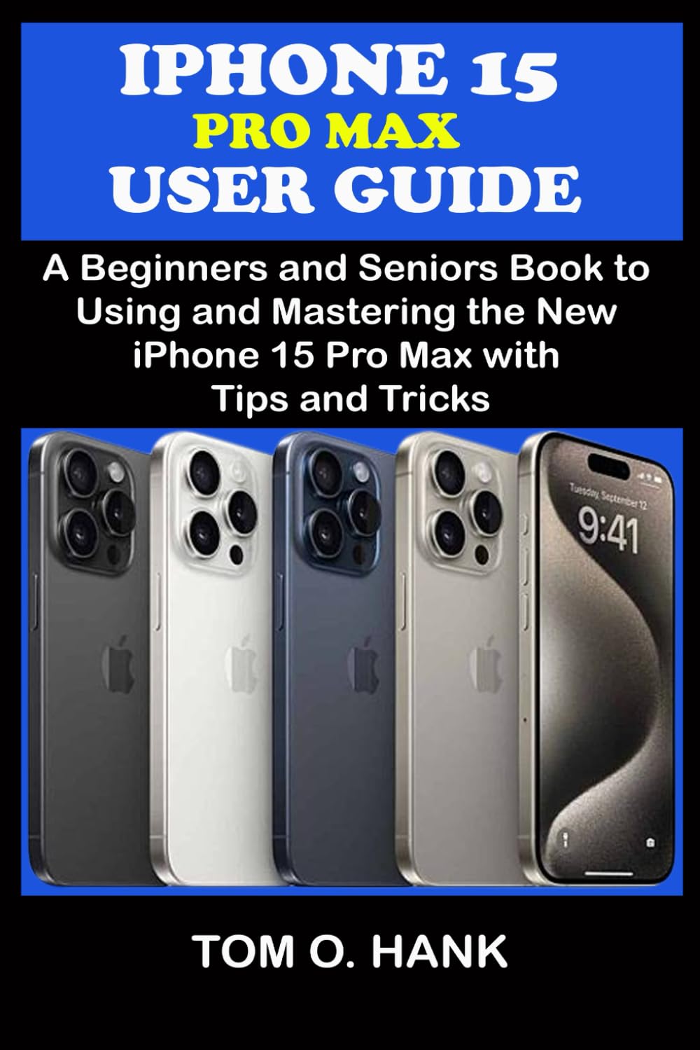IPHONE 15 PRO MAX USER GUIDE: A Beginners and Seniors Books to Using and Mastering the New iPhone 15 Pro Max with Tips and Tricks (BEGINNERS AND SENIORS USER MANUAL FOR APPLE DEVICES) - 5483