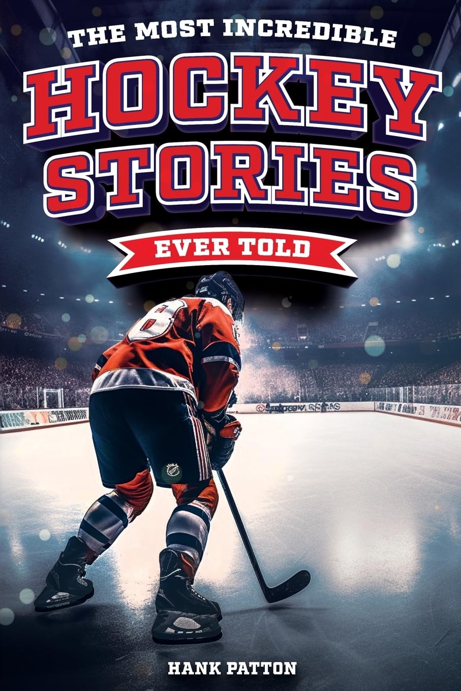 The Most Incredible Hockey Stories Ever Told: Inspirational and Legendary Tales from the Greatest Hockey Players and Games of All Time - 5568