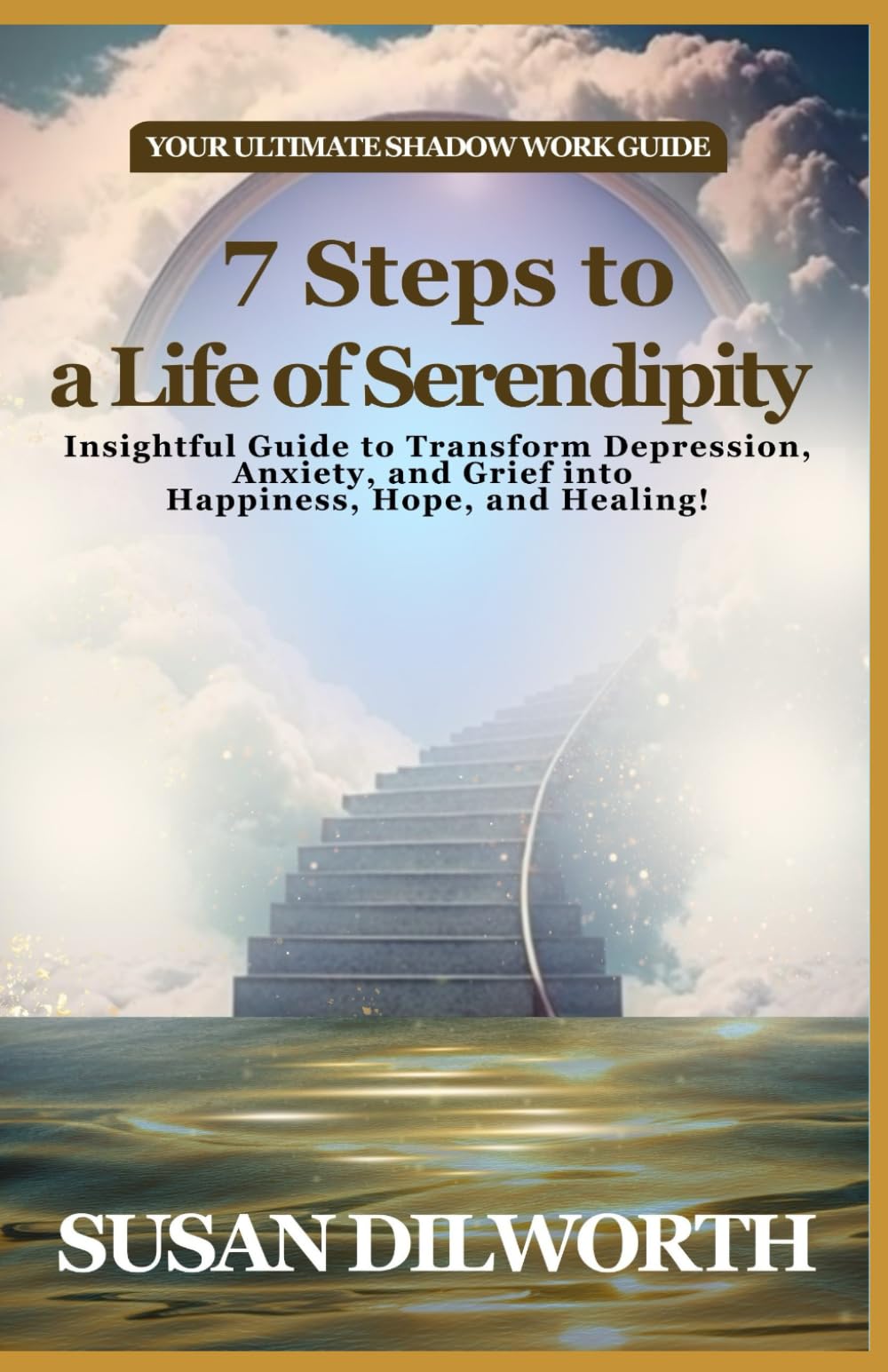 7 Steps of a Life of Serendipity: Insightful Guide to Transform Depression, Anxiety, and Grief