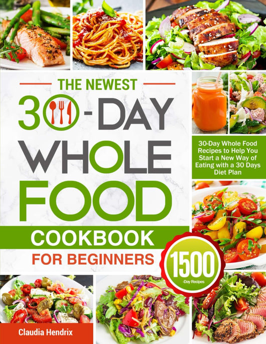 The Newest 30-Day Whole Food Cookbook for Beginners: 30-Day Whole Food Recipes to Help You Start a New Way of Eating with a 30 Days Diet Plan - 3843