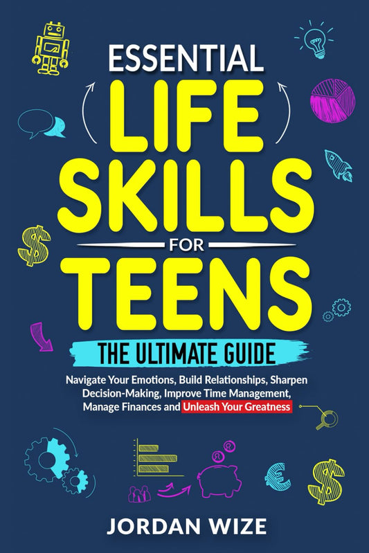 Essential Life Skills for Teens: The Ultimate Guide - Navigate Your Emotions, Build Relationships, Sharpen Decision-Making, Improve Time Management, ... Your Greatness! (Teen Essentials Series) - 4265
