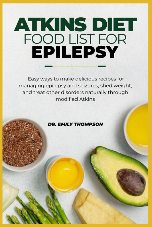 ATKINS DIET FOOD LIST FOR EPILEPSY: Easy ways to make delicious recipes for managing epilepsy and seizures, shed weight, and treat other disorders naturally through modified Atkins - 825
