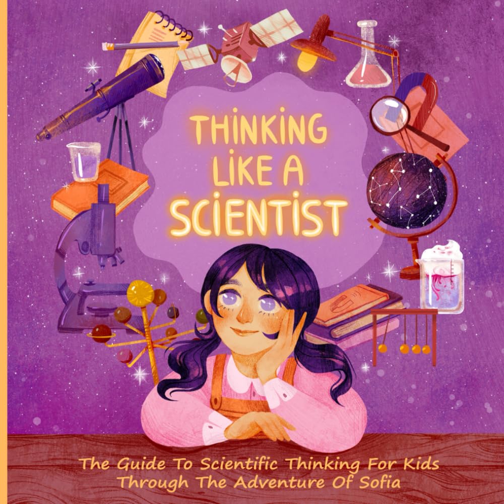Thinking Like A Scientist: The Guide To Scientific Thinking For Kids Through The Adventure Of Sofia