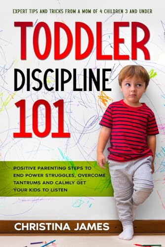 Toddler Discipline 101: Positive Parenting Steps to End Power Struggles, Overcome Tantrums and Calmly Get Your Kids to Listen. Expert Tips and Tricks From a Mom of 4 Children 3 and Under. - 8995