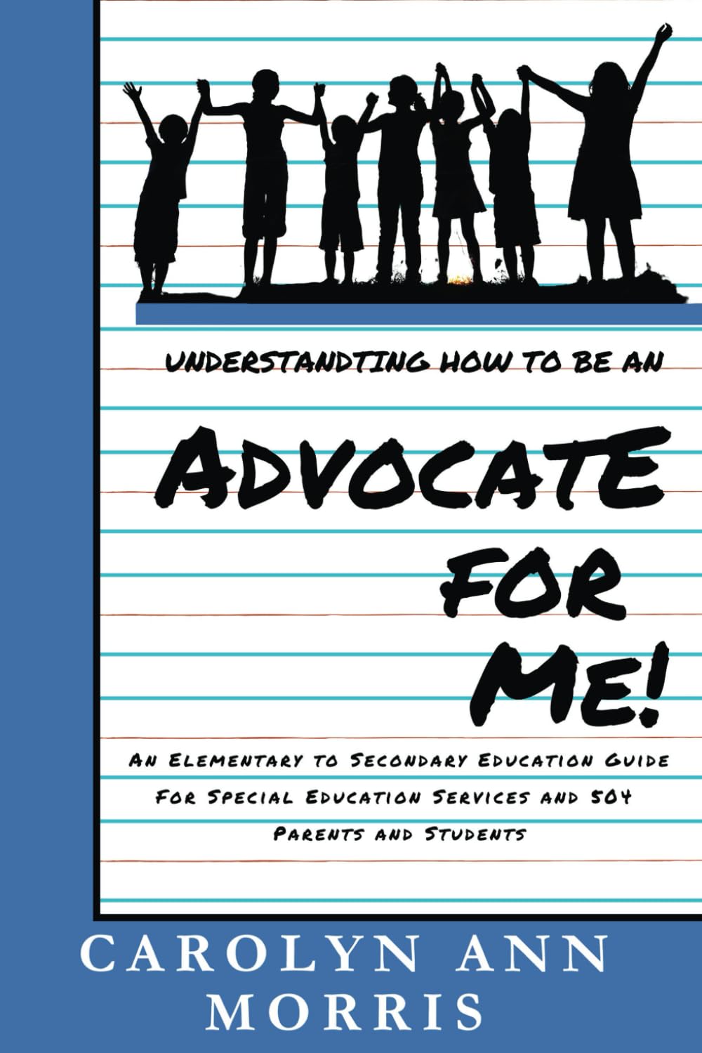 Understanding How to Be an Advocate for Me!: An Elementary to Secondary Education Guide for Special Education Services and 504 Parents and Students