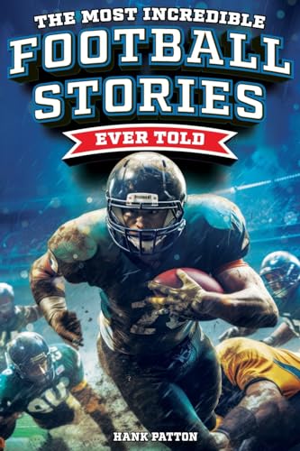 The Most Incredible Football Stories Ever Told: Inspirational and Legendary Tales from the Greatest Football Players and Games of All Time - 9557
