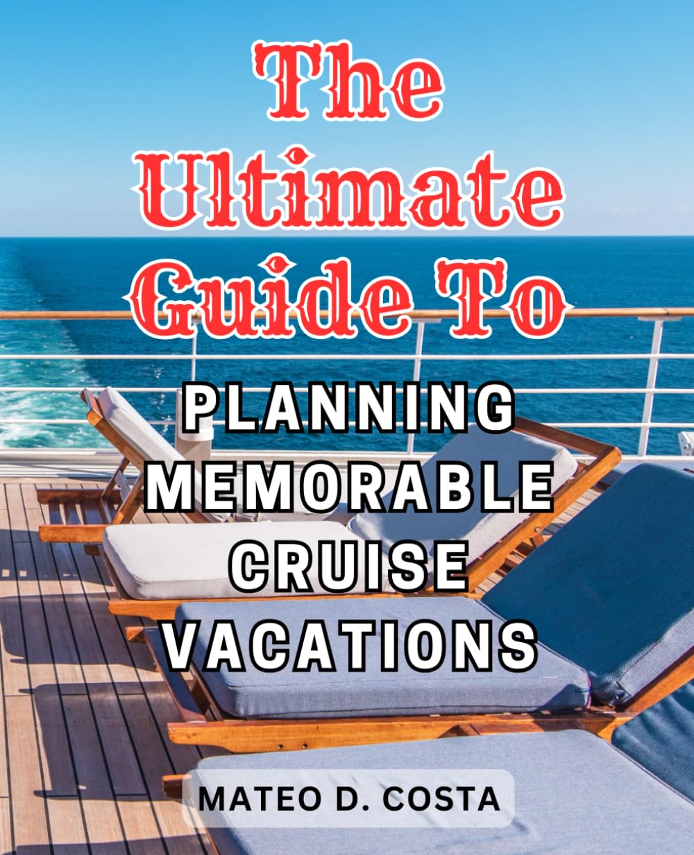 The Ultimate Guide to Planning Memorable Cruise Vacations: Cruise with Confidence | Unlock the Secrets to Effortless and Carefree Adventures at Sea