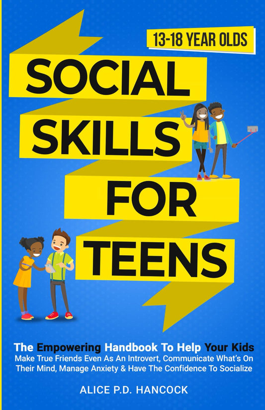 Social Skills for Teens: The Empowering Handbook To Help Your Kids Make True Friends Even As An Introvert, Communicate What's On Their Mind, Manage Anxiety & Have The Confidence To Socialize - 7692
