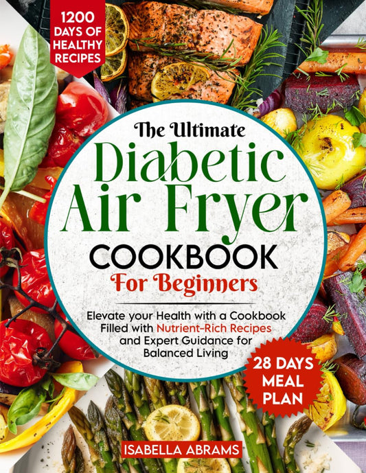 Diabetic Air Fryer Cookbook for Beginners: 1200-Days of Super Easy & Healthy Diabetics Diet Recipes with Complete Food List & Meal Planner for Type 1 & 2 Diabetes | Fits Prediabetic & Newly Diagnosed - 1454