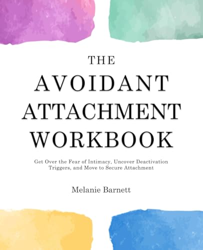The Avoidant Attachment Workbook: Get Over the Fear of Intimacy, Uncover Deactivation Triggers, and Move to Secure Attachment - 6438