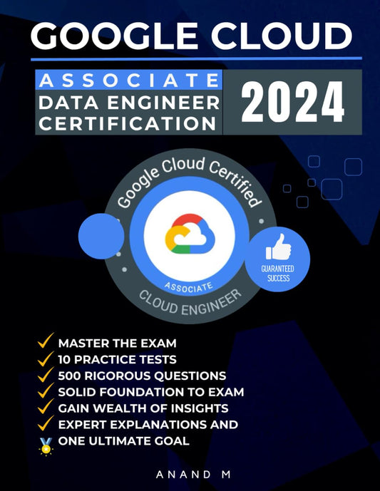 GOOGLE CLOUD ASSOCIATE DATA ENGINEER CERTIFICATION | MASTER THE EXAM: 10 PRACTICE TESTS, 500 RIGOROUS QUESTIONS, SOLID FOUNDATIONS TO EXAM, GAIN ... EXPERT EXPLANATIONS AND ONE ULTIMATE GOAL - 2945