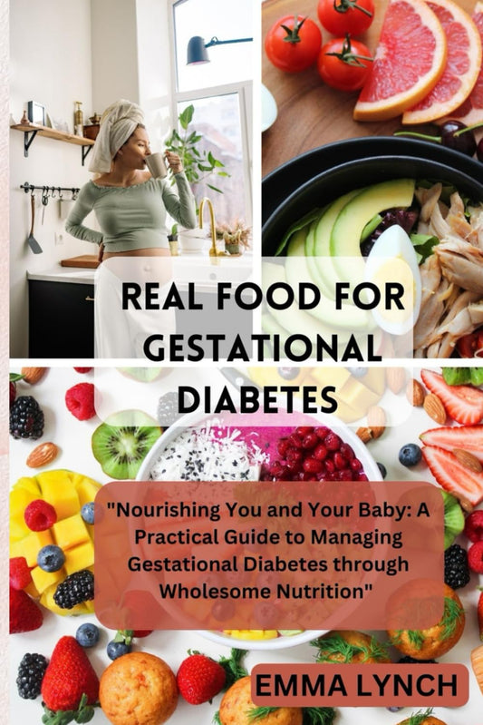 REAL FOOD FOR GESTATIONAL DIABETES: "Nourishing You and Your Baby: A Practical Guide to Managing Gestational Diabetes through Wholesome Nutrition" - 1932