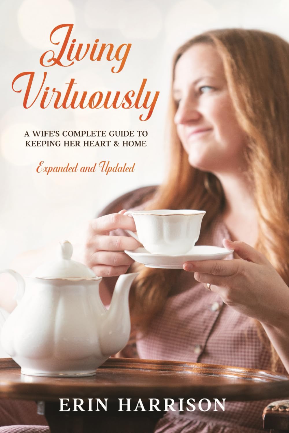 Living Virtuously: A Wife's Complete Guide to Keeping Her Heart & Home (Expanded and Updated)