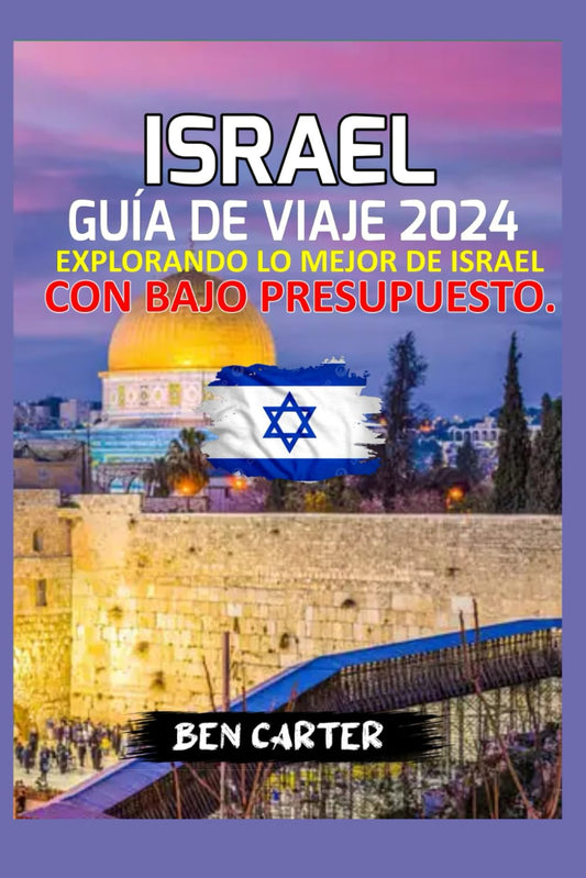 ISRAEL GUÍA DE VIAJE 2024: EXPLORANDO LO MEJOR DE ISRAEL CON BAJO PRESUPUESTO (Spanish Edition)