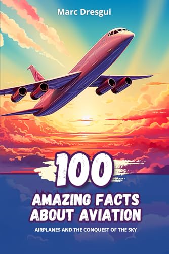 100 Amazing Facts about Aviation: Airplanes and the Conquest of the Sky - 3954