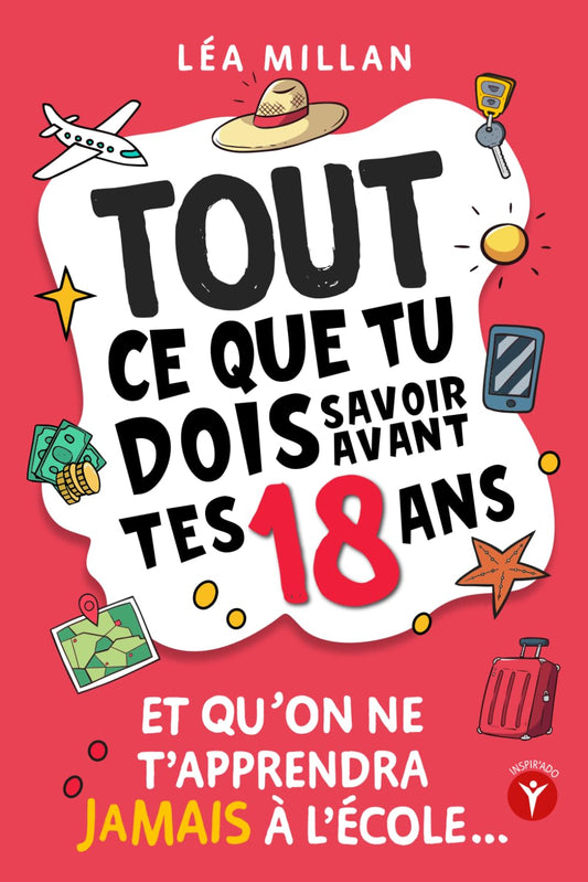 Tout ce que tu dois savoir avant tes 18 ans et qu’on ne t’apprendra jamais à l’école....: livre pour ados de 16 et 17 ans pour apprendre à gérer son ... trouver un job etc... (French Edition) - 169
